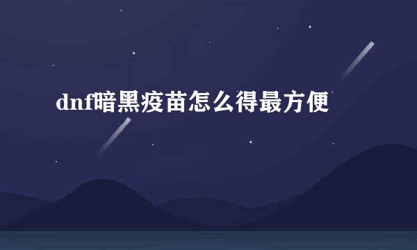 dnf暗黑疫苗怎么得最方便