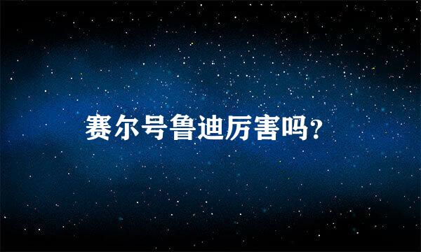 赛尔号鲁迪厉害吗？