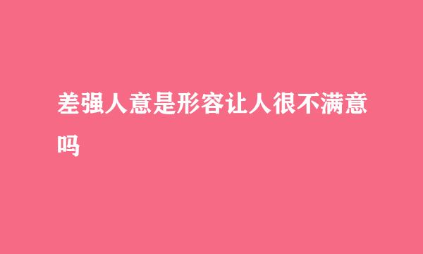 差强人意是形容让人很不满意吗