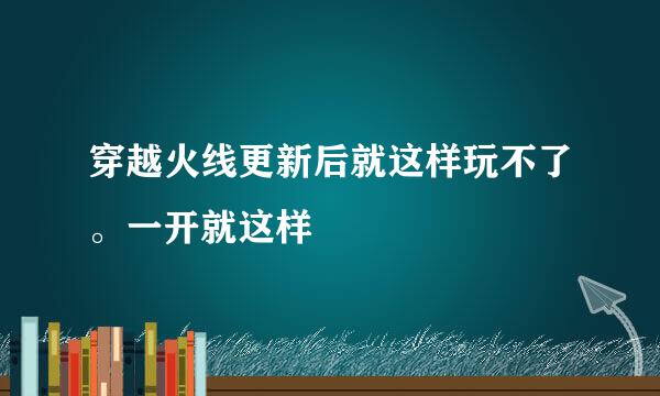 穿越火线更新后就这样玩不了。一开就这样