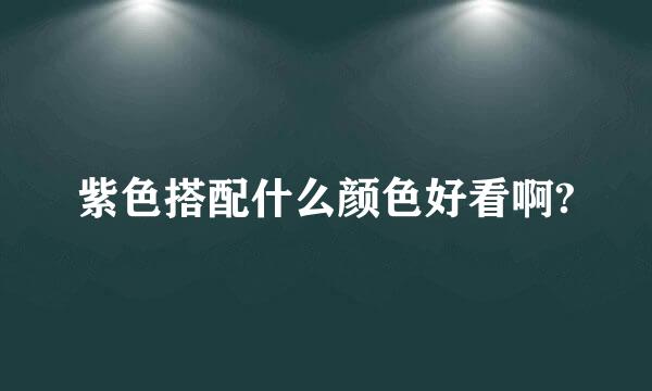 紫色搭配什么颜色好看啊?