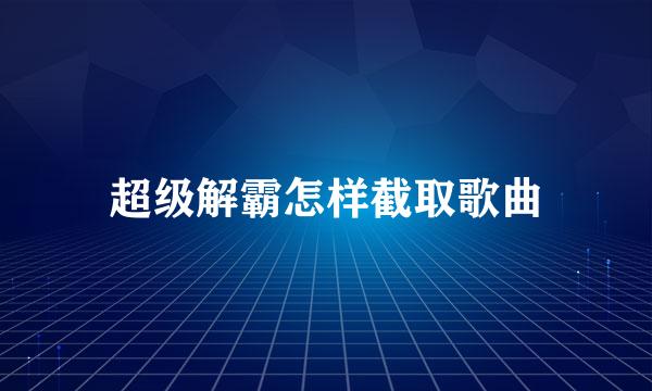 超级解霸怎样截取歌曲