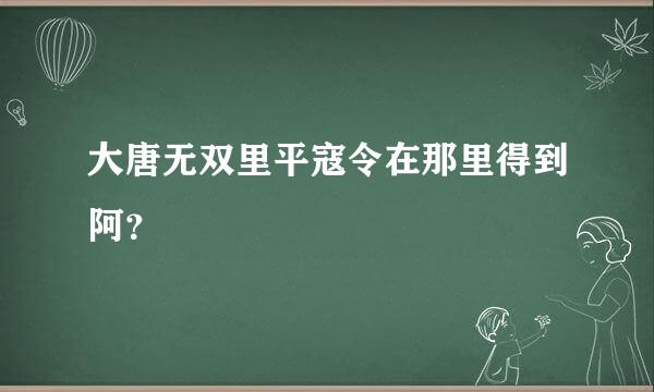 大唐无双里平寇令在那里得到阿？