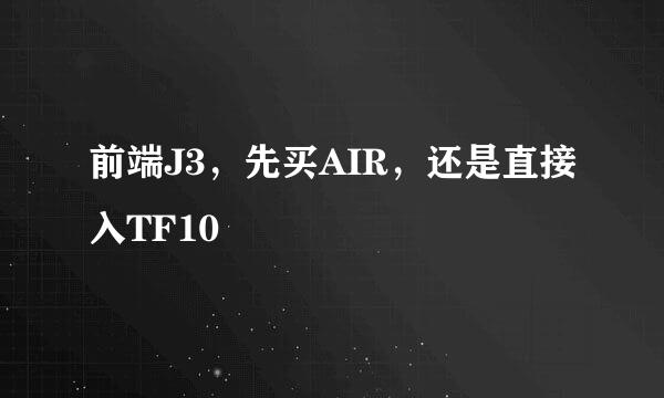 前端J3，先买AIR，还是直接入TF10