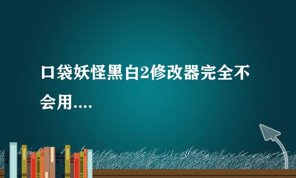 口袋妖怪黑白2修改器完全不会用....