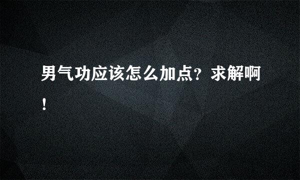 男气功应该怎么加点？求解啊！