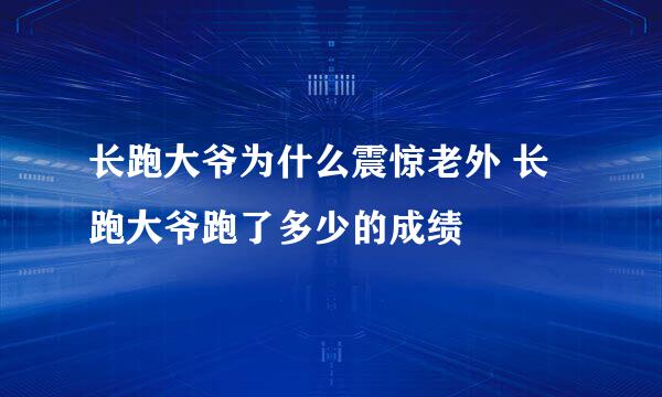 长跑大爷为什么震惊老外 长跑大爷跑了多少的成绩