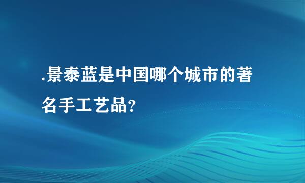 .景泰蓝是中国哪个城市的著名手工艺品？