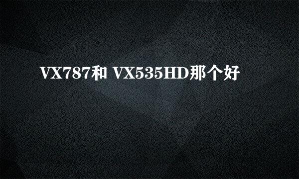 VX787和 VX535HD那个好