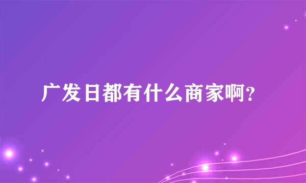 广发日都有什么商家啊？