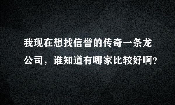 我现在想找信誉的传奇一条龙公司，谁知道有哪家比较好啊？