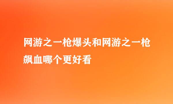 网游之一枪爆头和网游之一枪飙血哪个更好看