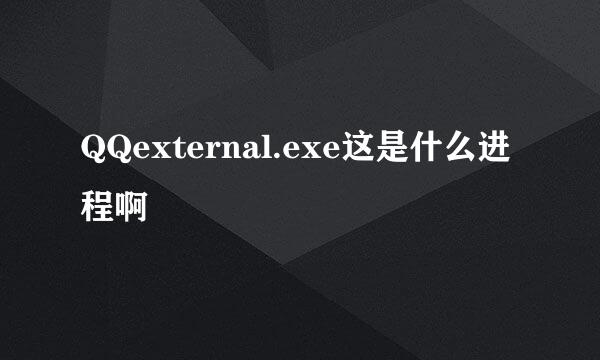 QQexternal.exe这是什么进程啊