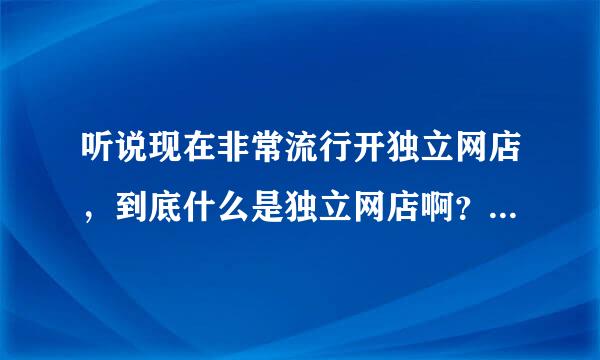 听说现在非常流行开独立网店，到底什么是独立网店啊？有人帮我介绍一下吗？