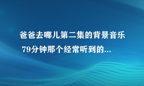 爸爸去哪儿第二集的背景音乐 79分钟那个经常听到的音乐是什么