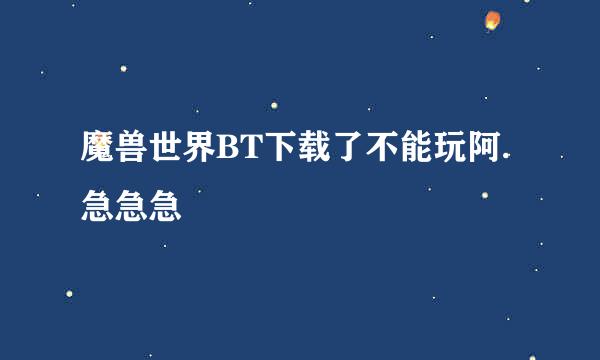 魔兽世界BT下载了不能玩阿.急急急