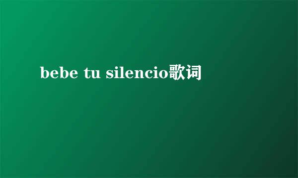 bebe tu silencio歌词