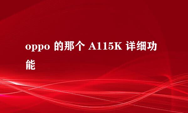 oppo 的那个 A115K 详细功能