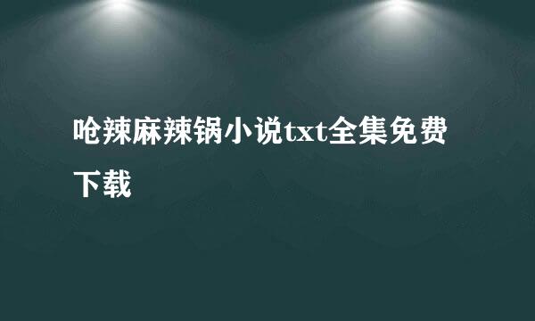 呛辣麻辣锅小说txt全集免费下载