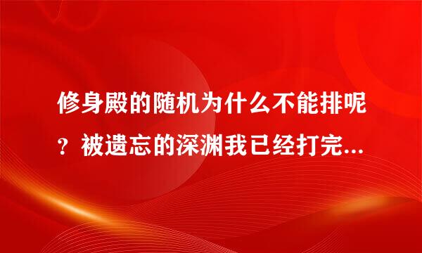 修身殿的随机为什么不能排呢？被遗忘的深渊我已经打完了，也拿到成就了。谢谢了，大神帮忙啊