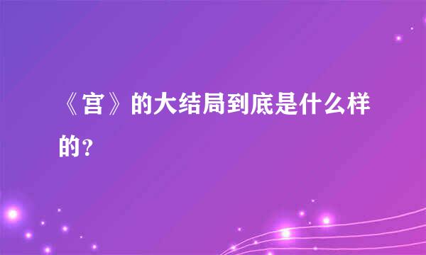 《宫》的大结局到底是什么样的？