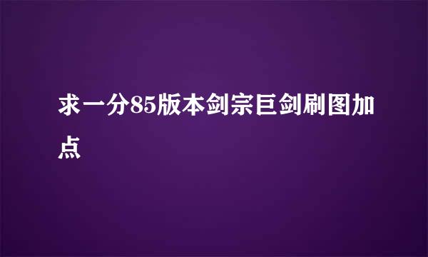 求一分85版本剑宗巨剑刷图加点