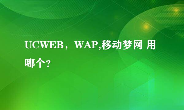 UCWEB，WAP,移动梦网 用哪个？