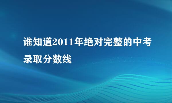 谁知道2011年绝对完整的中考录取分数线