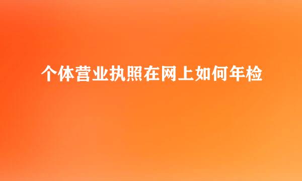 个体营业执照在网上如何年检