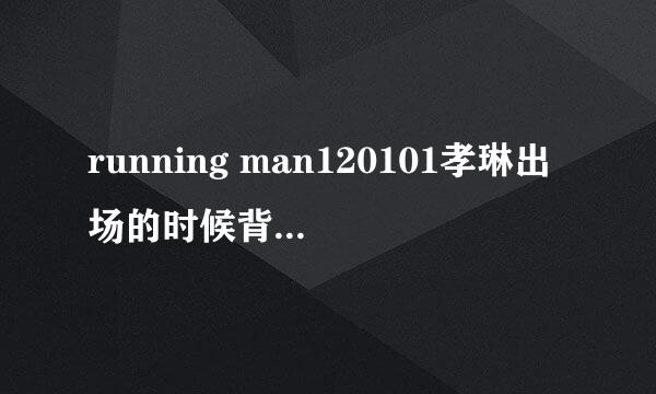 running man120101孝琳出场的时候背景音乐是什么歌