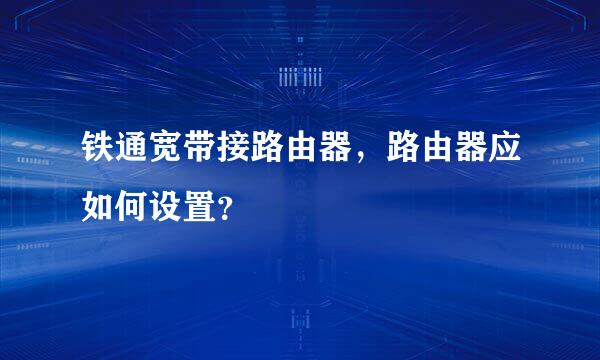 铁通宽带接路由器，路由器应如何设置？