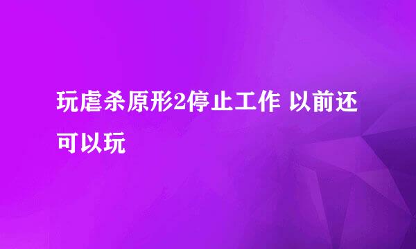 玩虐杀原形2停止工作 以前还可以玩