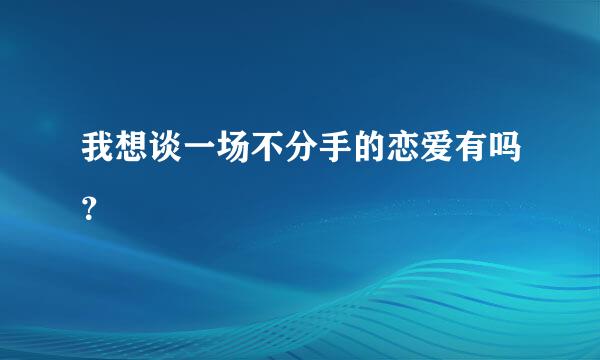 我想谈一场不分手的恋爱有吗？