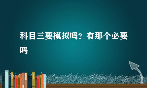 科目三要模拟吗？有那个必要吗