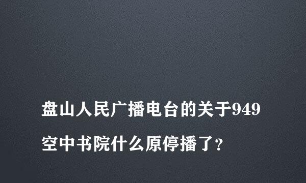 
盘山人民广播电台的关于949空中书院什么原停播了？
