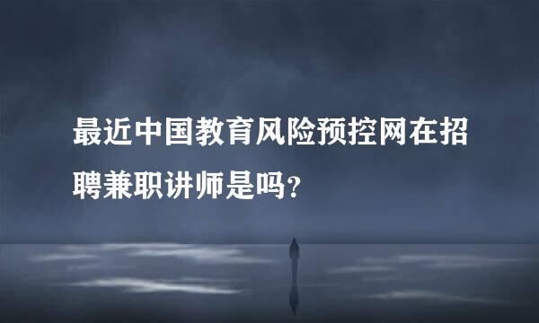 最近中国教育风险预控网在招聘兼职讲师是吗？