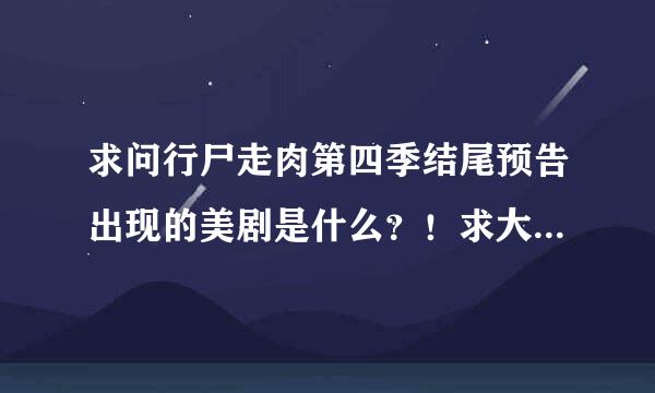 求问行尸走肉第四季结尾预告出现的美剧是什么？！求大神进！！