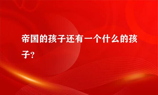 帝国的孩子还有一个什么的孩子？