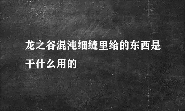 龙之谷混沌细缝里给的东西是干什么用的