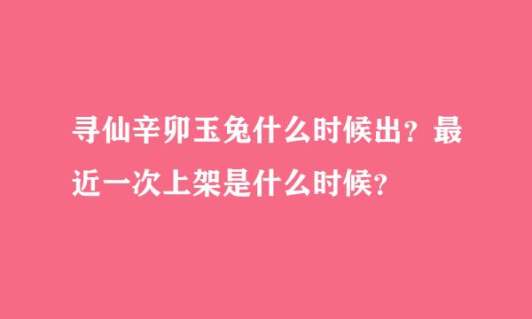 寻仙辛卯玉兔什么时候出？最近一次上架是什么时候？