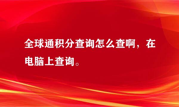 全球通积分查询怎么查啊，在电脑上查询。