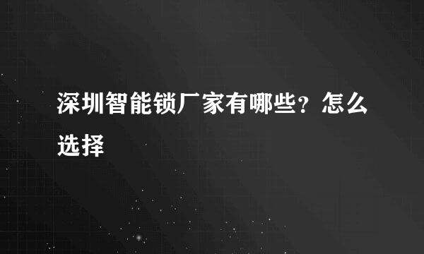 深圳智能锁厂家有哪些？怎么选择