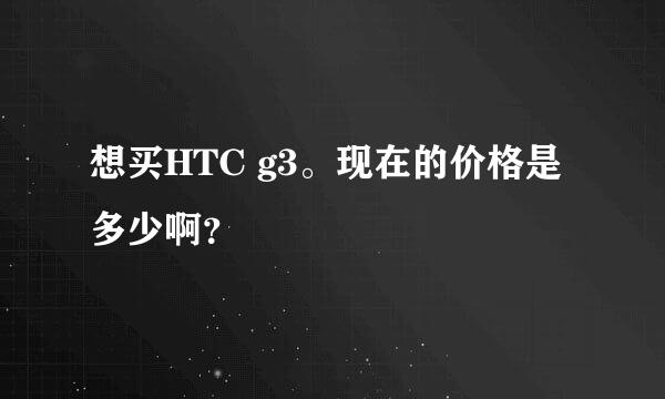 想买HTC g3。现在的价格是多少啊？