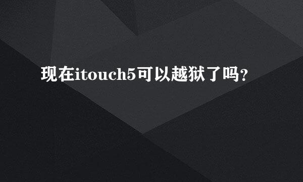 现在itouch5可以越狱了吗？