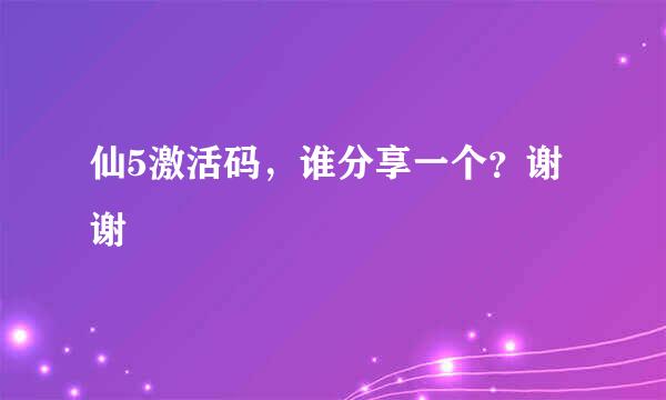 仙5激活码，谁分享一个？谢谢