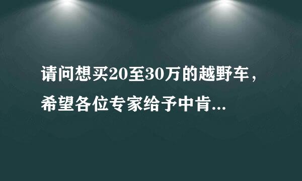 请问想买20至30万的越野车，希望各位专家给予中肯的建议，谢谢