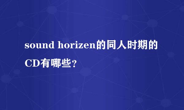 sound horizen的同人时期的CD有哪些？