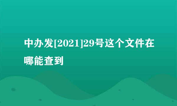 中办发[2021]29号这个文件在哪能查到