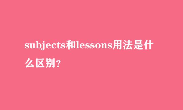 subjects和lessons用法是什么区别？