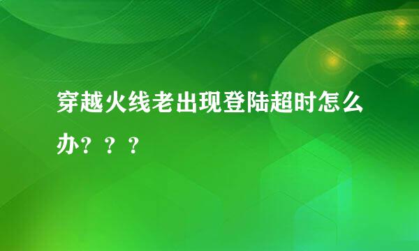 穿越火线老出现登陆超时怎么办？？？